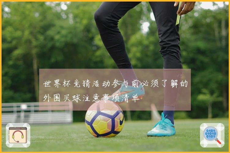 世界杯竞猜活动参与前必须了解的外围买球注意事项清单