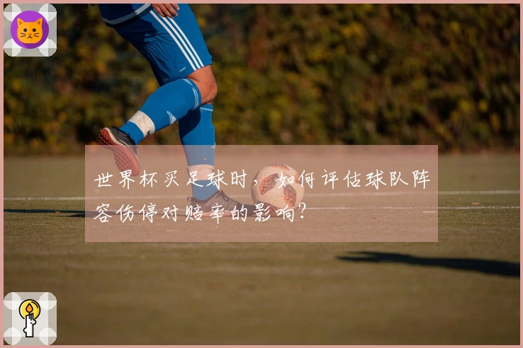 世界杯买足球时，如何评估球队阵容伤停对赔率的影响？