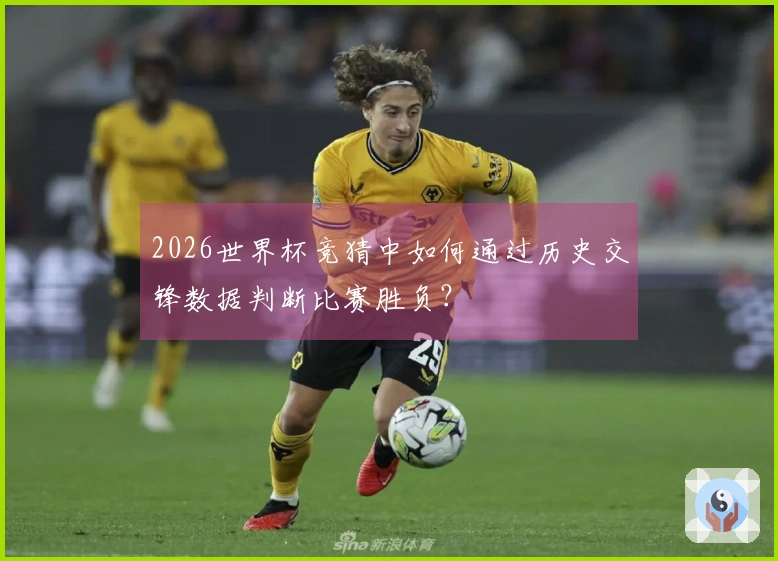 2026世界杯竞猜中如何通过历史交锋数据判断比赛胜负？