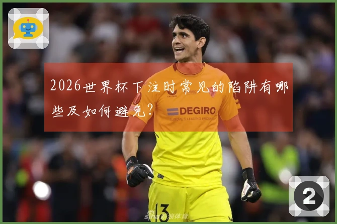 2026世界杯下注时常见的陷阱有哪些及如何避免？