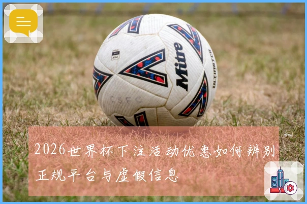 2026世界杯下注活动优惠如何辨别正规平台与虚假信息