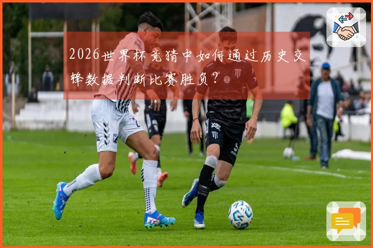 2026世界杯竞猜中如何通过历史交锋数据判断比赛胜负？