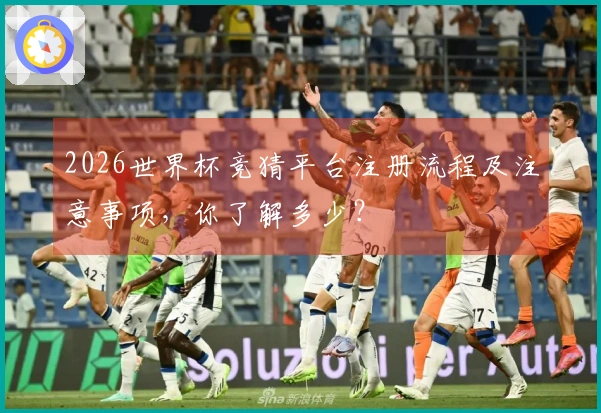2026世界杯竞猜平台注册流程及注意事项，你了解多少？